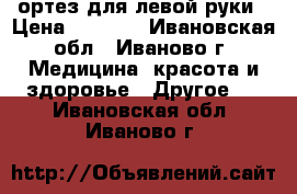 ортез для левой руки › Цена ­ 1 500 - Ивановская обл., Иваново г. Медицина, красота и здоровье » Другое   . Ивановская обл.,Иваново г.